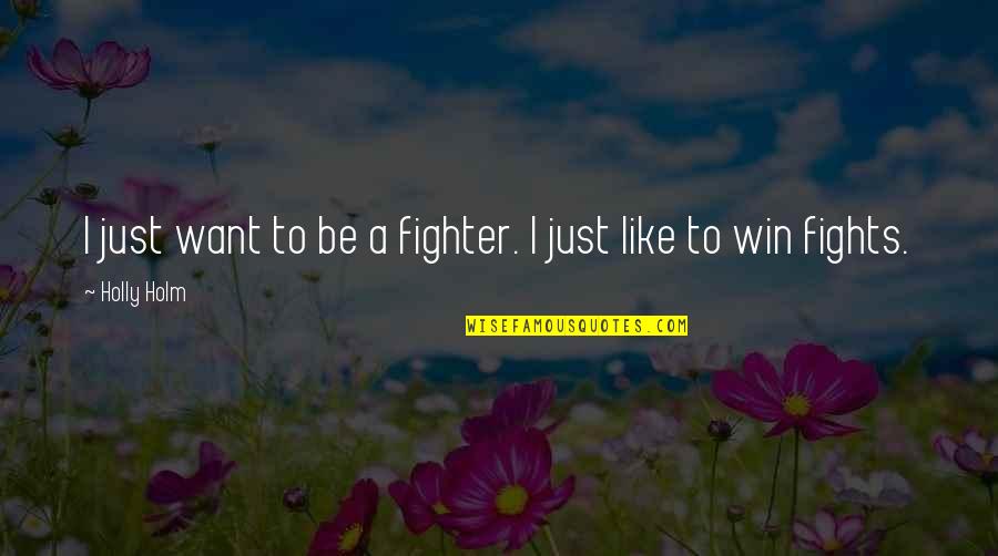 Best Fighter Fights Quotes By Holly Holm: I just want to be a fighter. I