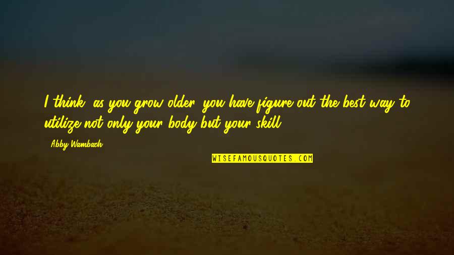 Best Figure Quotes By Abby Wambach: I think, as you grow older, you have Best Figure Quotes By Abby Wambach: I think, as you grow older, you have