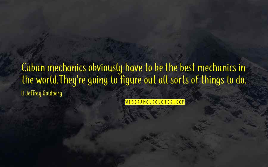 Best Figure Quotes By Jeffrey Goldberg: Cuban mechanics obviously have to be the best Best Figure Quotes By Jeffrey Goldberg: Cuban mechanics obviously have to be the best