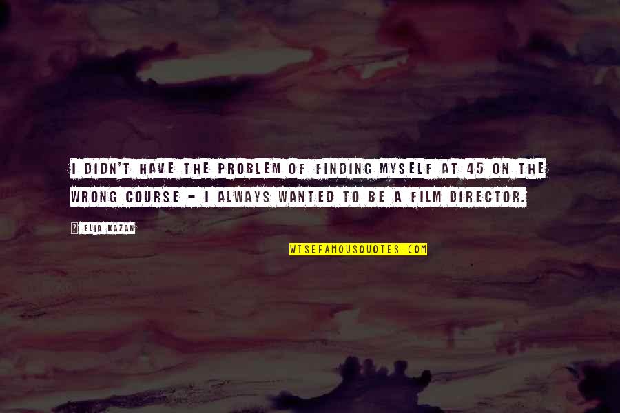 Best Film Directors Quotes By Elia Kazan: I didn't have the problem of finding myself Best Film Directors Quotes By Elia Kazan: I didn't have the problem of finding myself