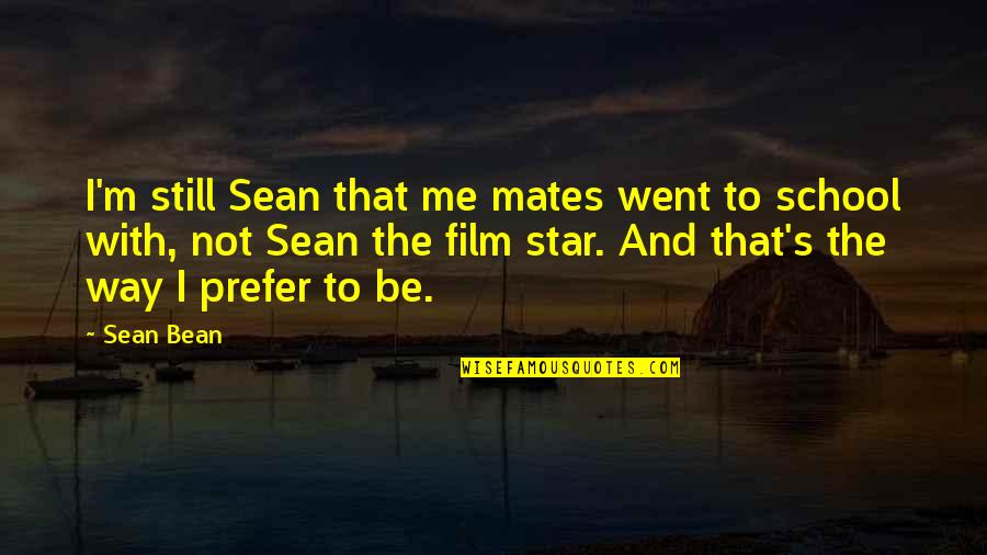 Best Film Star Quotes By Sean Bean: I'm still Sean that me mates went to