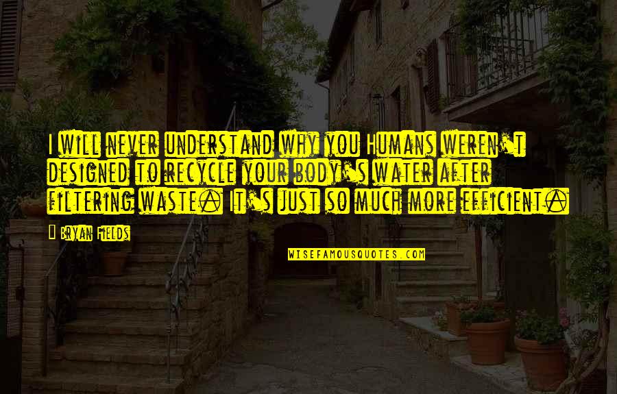 Best Filtering Quotes By Bryan Fields: I will never understand why you Humans weren't