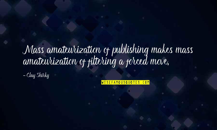 Best Filtering Quotes By Clay Shirky: Mass amateurization of publishing makes mass amateurization of