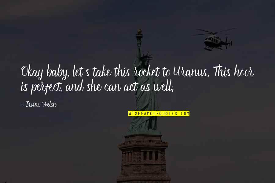 Best Filth Quotes By Irvine Welsh: Okay baby, let's take this rocket to Uranus. Best Filth Quotes By Irvine Welsh: Okay baby, let's take this rocket to Uranus.
