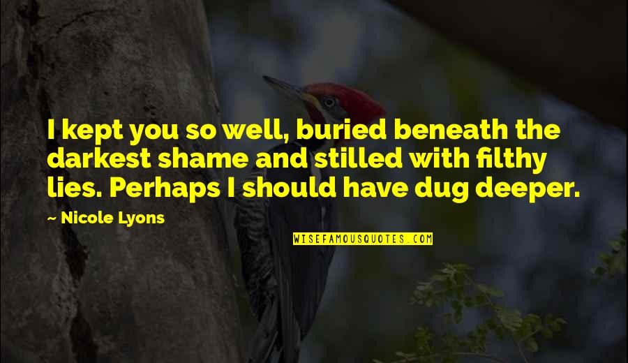 Best Filthy Quotes By Nicole Lyons: I kept you so well, buried beneath the