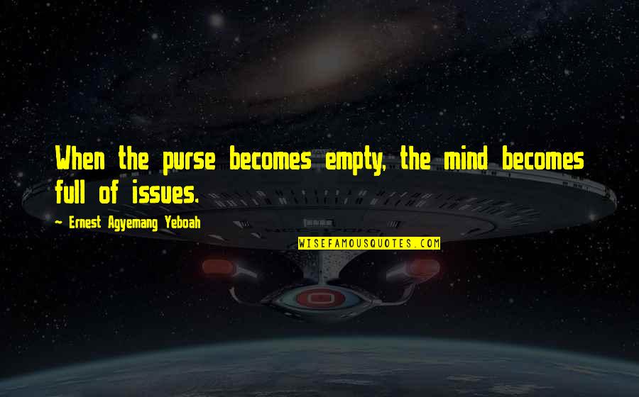 Best Financial Management Quotes By Ernest Agyemang Yeboah: When the purse becomes empty, the mind becomes