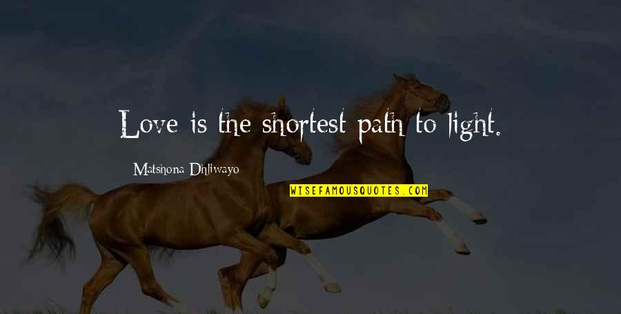 Best Financial Management Quotes By Matshona Dhliwayo: Love is the shortest path to light.