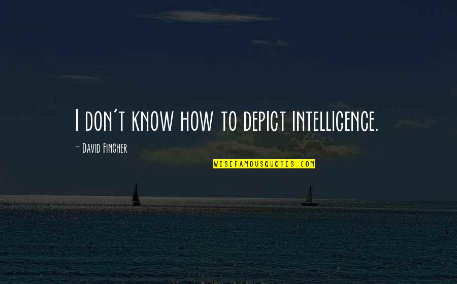 Best Fincher Quotes By David Fincher: I don't know how to depict intelligence.
