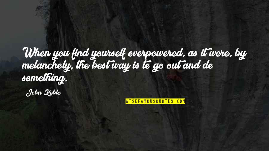 Best Finding Yourself Quotes By John Keble: When you find yourself overpowered, as it were,