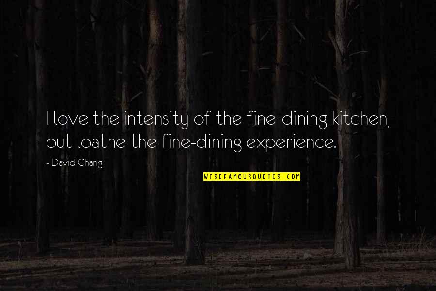 Best Fine Dining Quotes By David Chang: I love the intensity of the fine-dining kitchen,