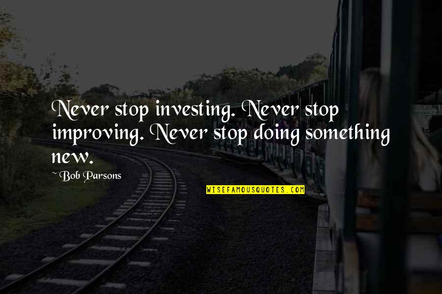 Best Fire Chief Quotes By Bob Parsons: Never stop investing. Never stop improving. Never stop