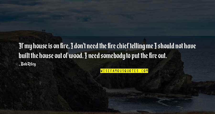 Best Fire Chief Quotes By Bob Riley: If my house is on fire, I don't