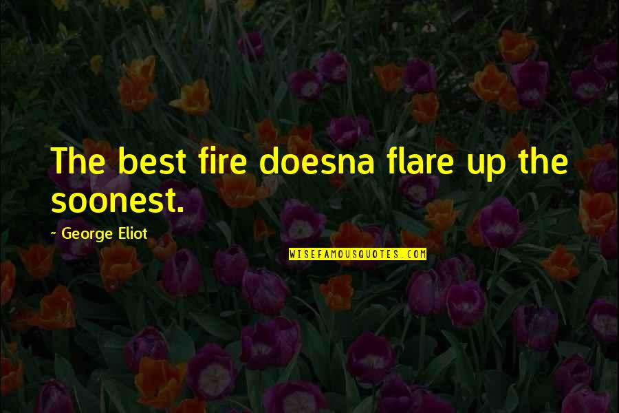 Best Fire Quotes By George Eliot: The best fire doesna flare up the soonest. Best Fire Quotes By George Eliot: The best fire doesna flare up the soonest.