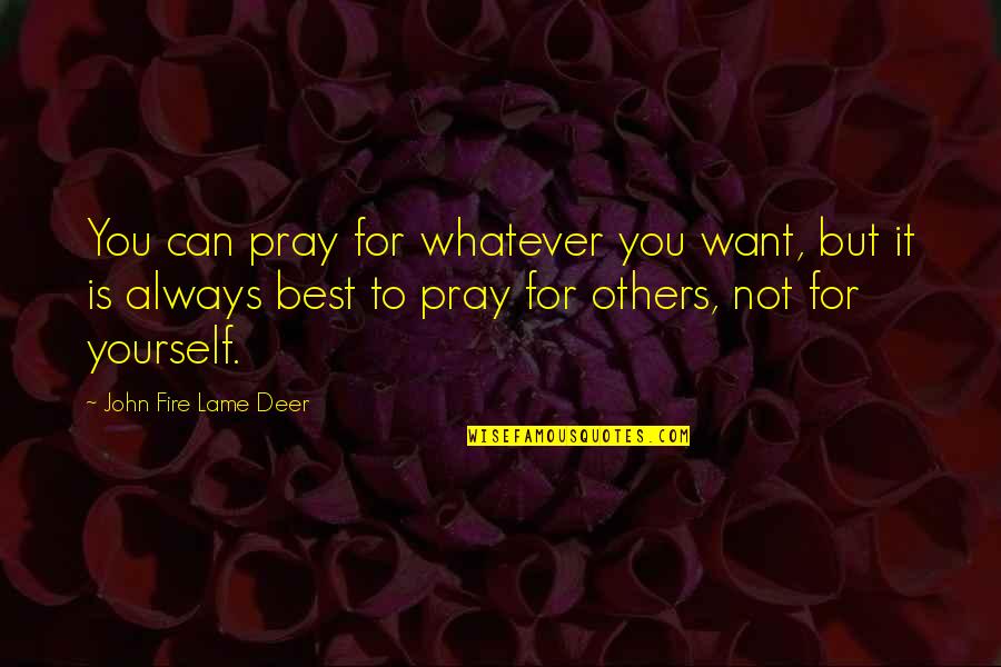 Best Fire Quotes By John Fire Lame Deer: You can pray for whatever you want, but Best Fire Quotes By John Fire Lame Deer: You can pray for whatever you want, but