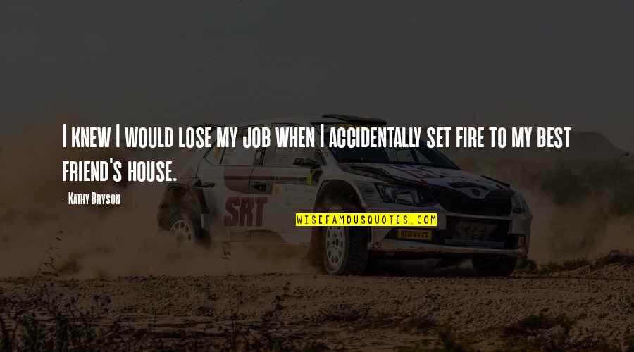 Best Fire Quotes By Kathy Bryson: I knew I would lose my job when