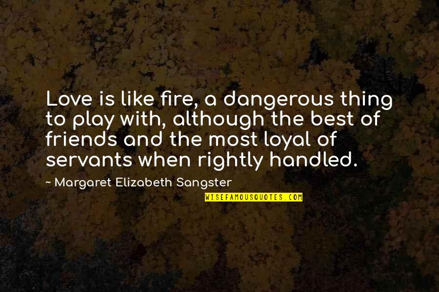 Best Fire Quotes By Margaret Elizabeth Sangster: Love is like fire, a dangerous thing to Best Fire Quotes By Margaret Elizabeth Sangster: Love is like fire, a dangerous thing to
