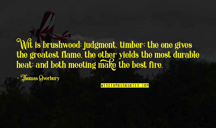 Best Fire Quotes By Thomas Overbury: Wit is brushwood; judgment, timber; the one gives Best Fire Quotes By Thomas Overbury: Wit is brushwood; judgment, timber; the one gives