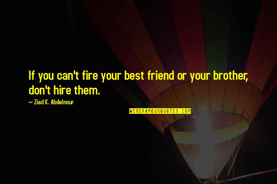 Best Fire Quotes By Ziad K. Abdelnour: If you can't fire your best friend or Best Fire Quotes By Ziad K. Abdelnour: If you can't fire your best friend or