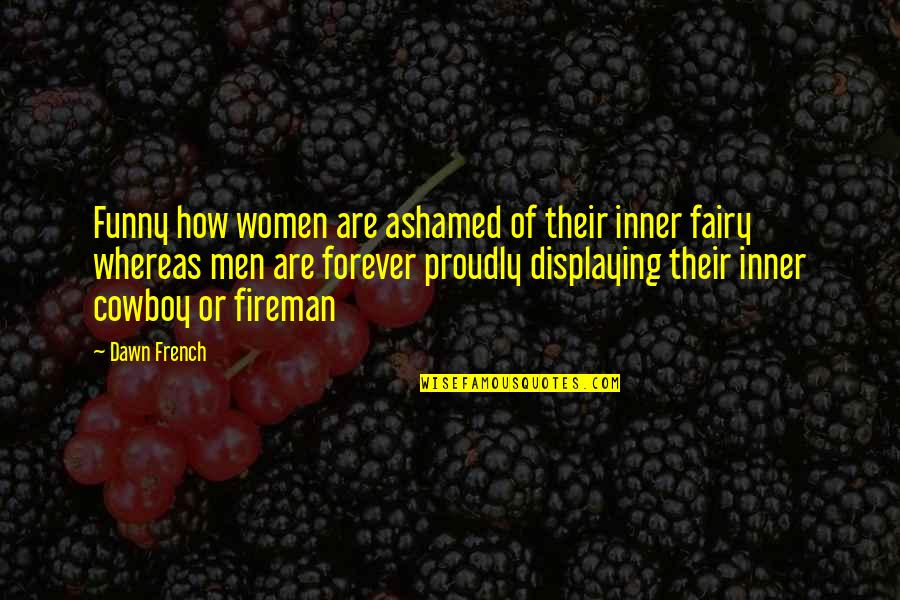 Best Fireman Quotes By Dawn French: Funny how women are ashamed of their inner