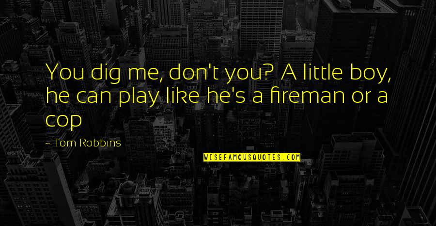 Best Fireman Quotes By Tom Robbins: You dig me, don't you? A little boy,