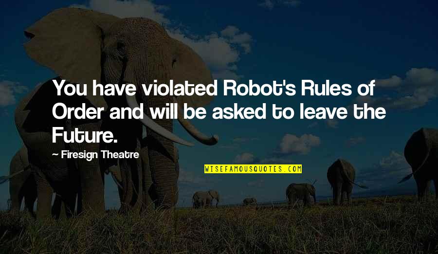 Best Firesign Theatre Quotes By Firesign Theatre: You have violated Robot's Rules of Order and