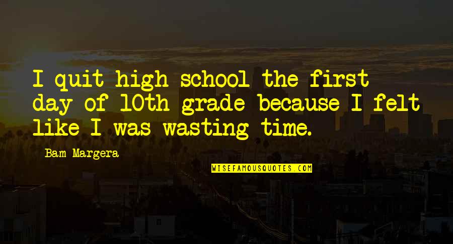 Best First Grade Quotes By Bam Margera: I quit high school the first day of Best First Grade Quotes By Bam Margera: I quit high school the first day of