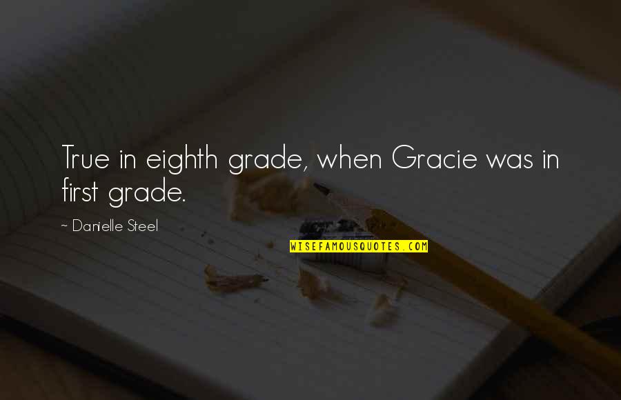 Best First Grade Quotes By Danielle Steel: True in eighth grade, when Gracie was in
