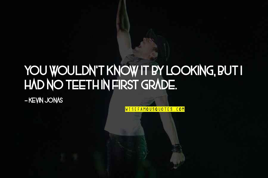 Best First Grade Quotes By Kevin Jonas: You wouldn't know it by looking, but I