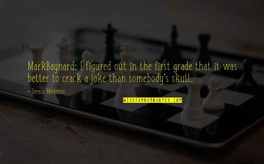 Best First Grade Quotes By Teresa Medeiros: MarkBaynard: I figured out in the first grade Best First Grade Quotes By Teresa Medeiros: MarkBaynard: I figured out in the first grade
