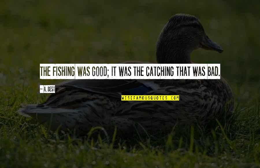 Best Fisherman Quotes By A. Best: The fishing was good; it was the catching