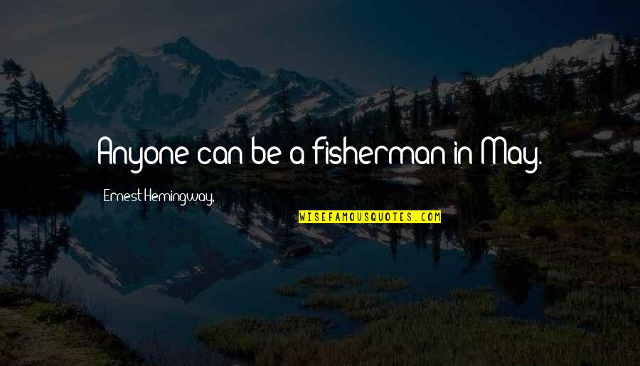 Best Fisherman Quotes By Ernest Hemingway,: Anyone can be a fisherman in May.