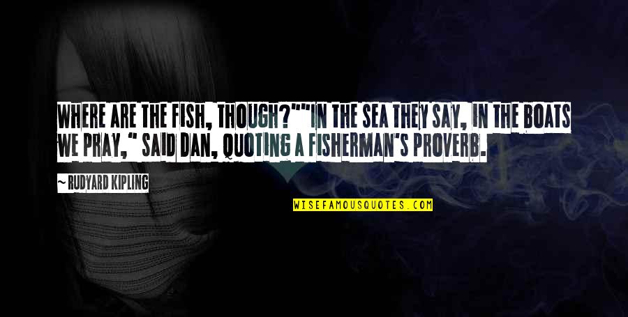 Best Fisherman Quotes By Rudyard Kipling: Where are the fish, though?""In the sea they