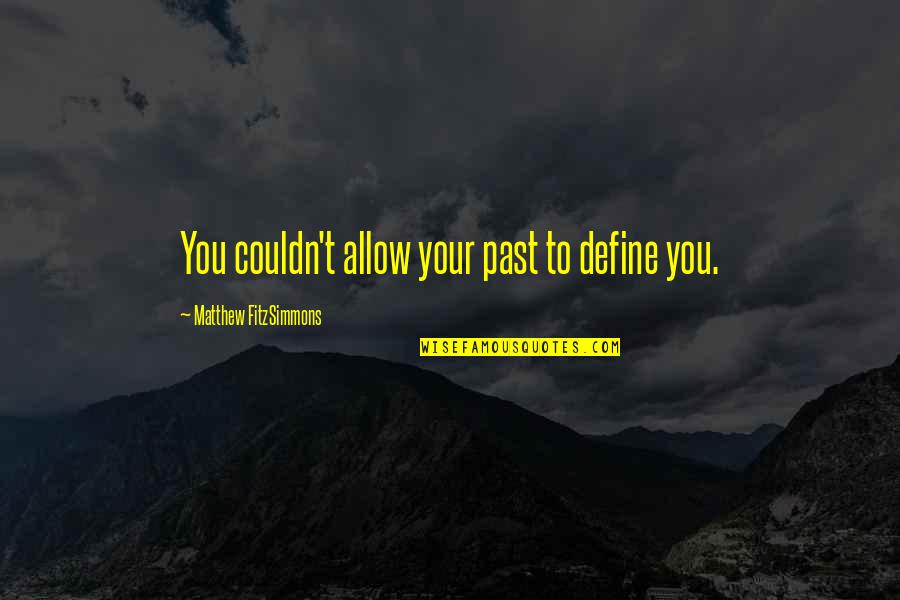 Best Fitzsimmons Quotes By Matthew FitzSimmons: You couldn't allow your past to define you. Best Fitzsimmons Quotes By Matthew FitzSimmons: You couldn't allow your past to define you.