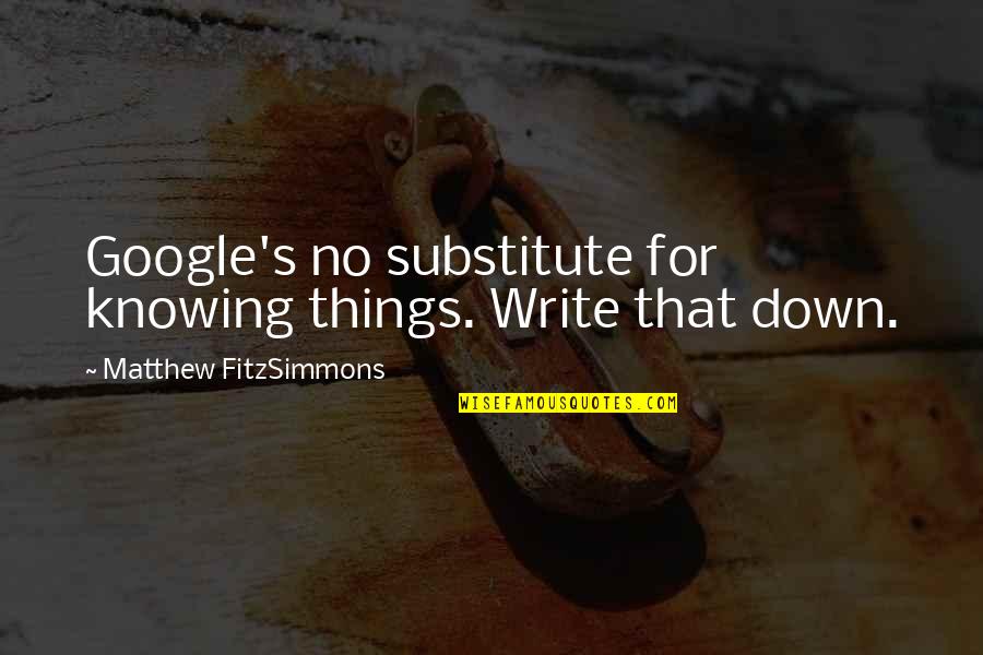 Best Fitzsimmons Quotes By Matthew FitzSimmons: Google's no substitute for knowing things. Write that