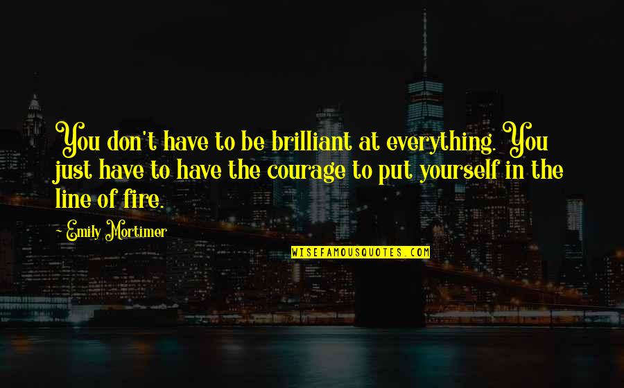 Best Flanders Quotes By Emily Mortimer: You don't have to be brilliant at everything. Best Flanders Quotes By Emily Mortimer: You don't have to be brilliant at everything.