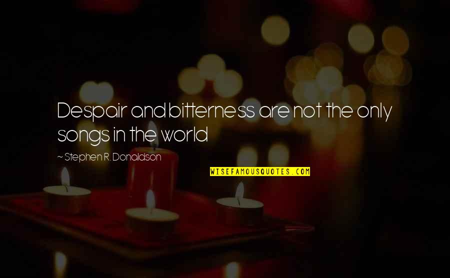 Best Flanders Quotes By Stephen R. Donaldson: Despair and bitterness are not the only songs Best Flanders Quotes By Stephen R. Donaldson: Despair and bitterness are not the only songs