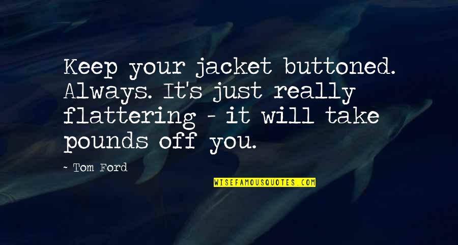 Best Flattering Quotes By Tom Ford: Keep your jacket buttoned. Always. It's just really