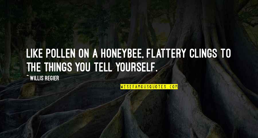 Best Flattery Quotes By Willis Regier: Like pollen on a honeybee, flattery clings to