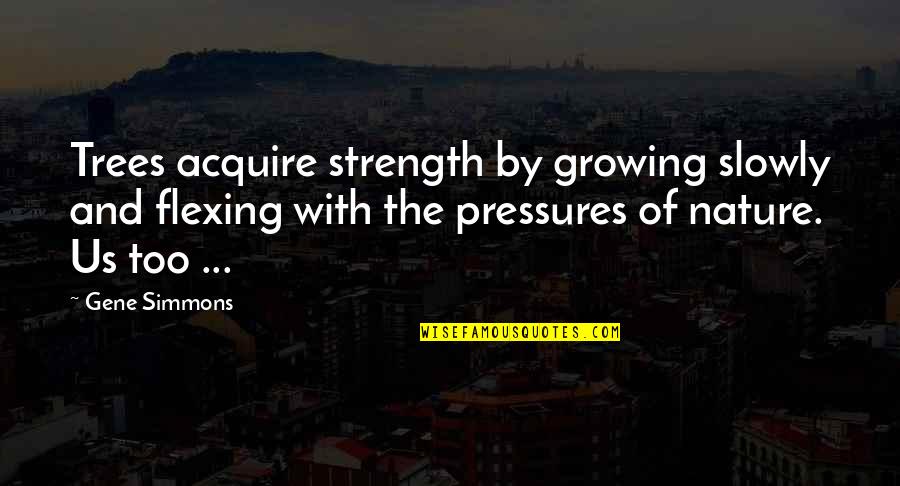 Best Flexing Quotes By Gene Simmons: Trees acquire strength by growing slowly and flexing