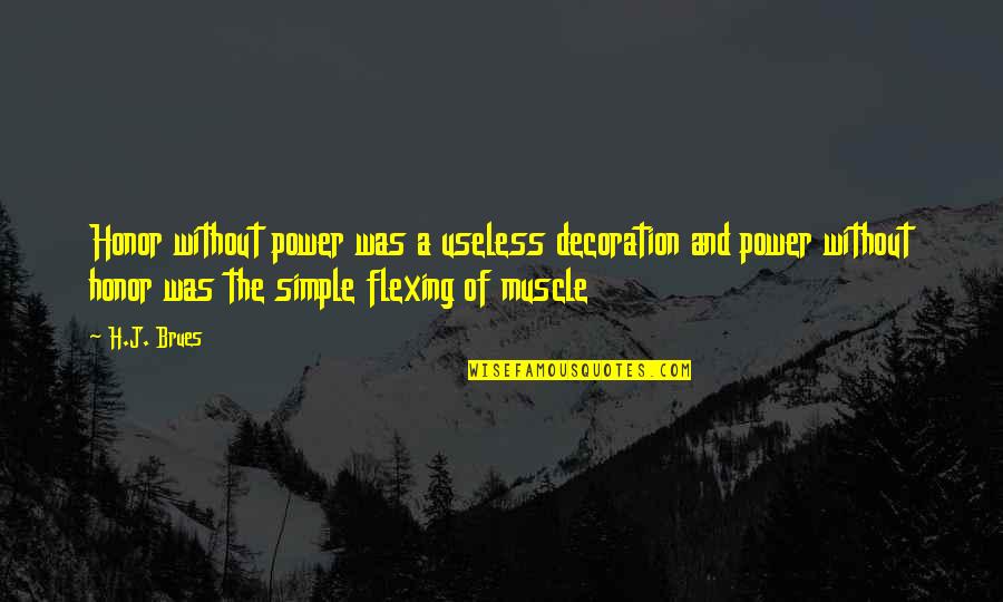 Best Flexing Quotes By H.J. Brues: Honor without power was a useless decoration and