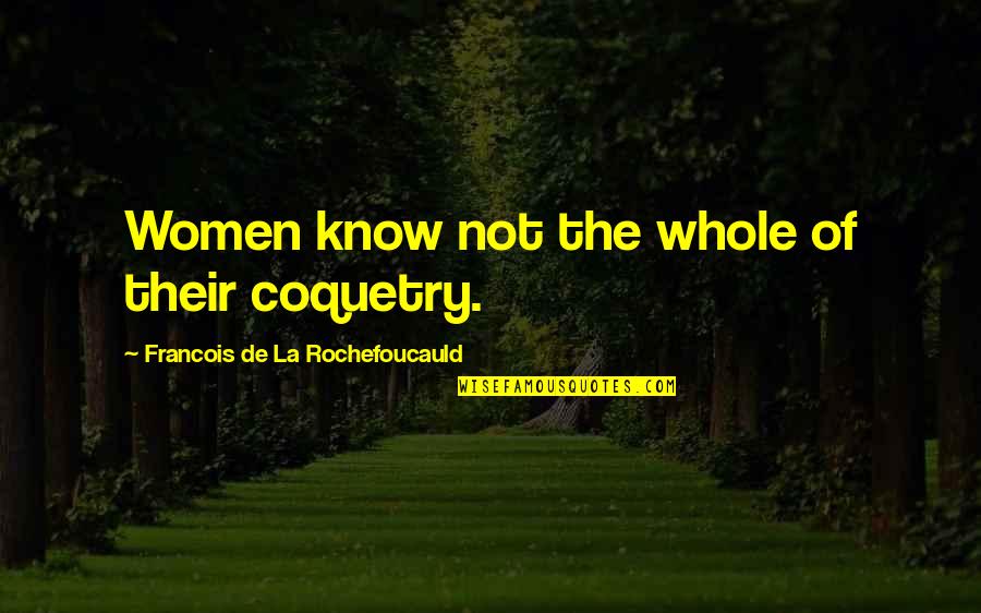 Best Flirty Quotes By Francois De La Rochefoucauld: Women know not the whole of their coquetry. Best Flirty Quotes By Francois De La Rochefoucauld: Women know not the whole of their coquetry.