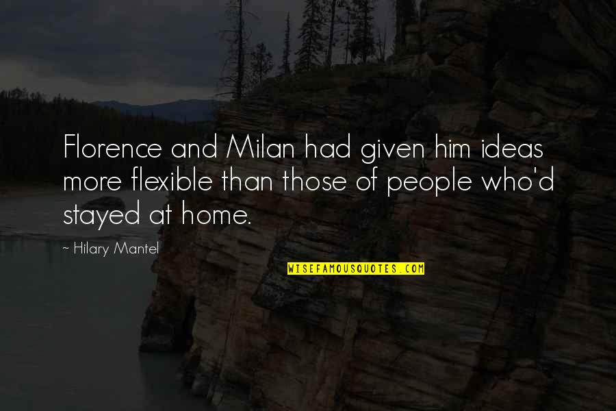 Best Florence Given Quotes By Hilary Mantel: Florence and Milan had given him ideas more