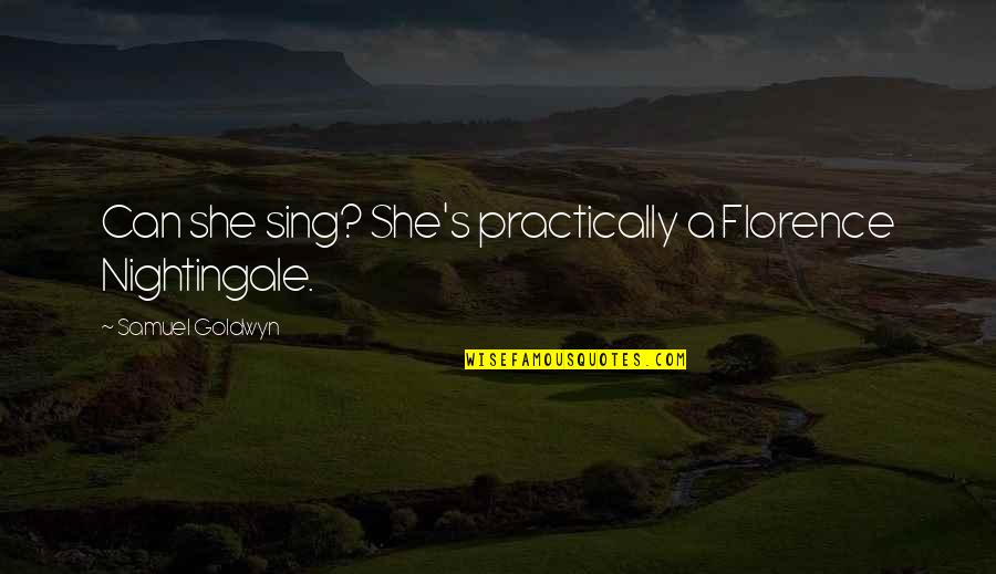 Best Florence Nightingale Quotes By Samuel Goldwyn: Can she sing? She's practically a Florence Nightingale.