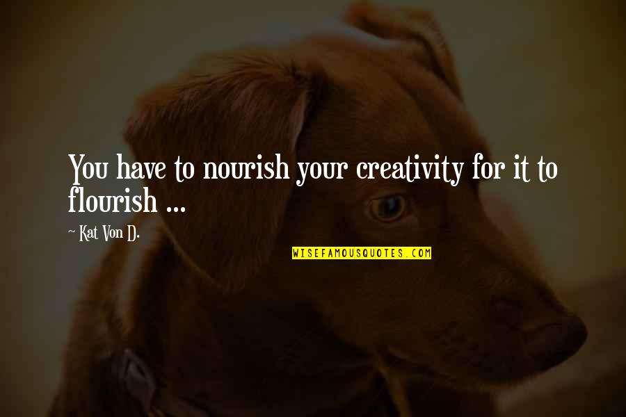 Best Flourish Quotes By Kat Von D.: You have to nourish your creativity for it