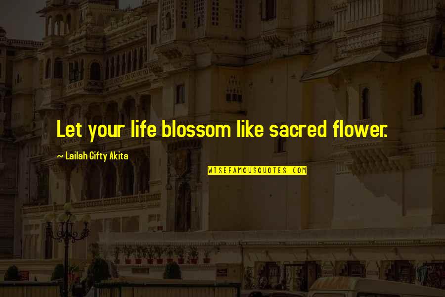 Best Flower Blossom Quotes By Lailah Gifty Akita: Let your life blossom like sacred flower.