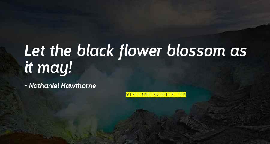 Best Flower Blossom Quotes By Nathaniel Hawthorne: Let the black flower blossom as it may!