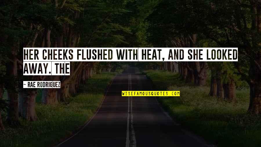 Best Flushed Away Quotes By Rae Rodriguez: Her cheeks flushed with heat, and she looked Best Flushed Away Quotes By Rae Rodriguez: Her cheeks flushed with heat, and she looked
