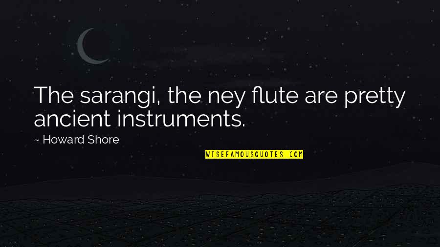 Best Flute Quotes By Howard Shore: The sarangi, the ney flute are pretty ancient Best Flute Quotes By Howard Shore: The sarangi, the ney flute are pretty ancient