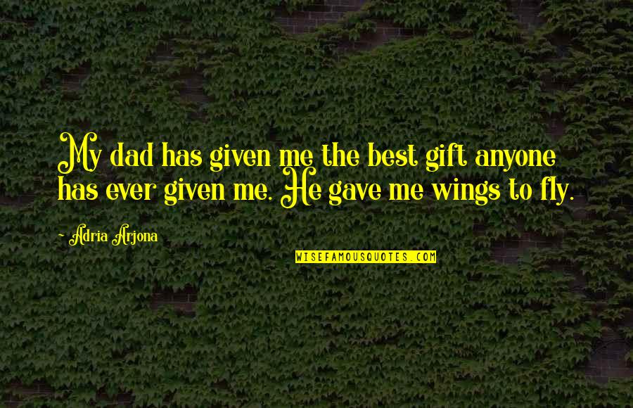 Best Fly Quotes By Adria Arjona: My dad has given me the best gift