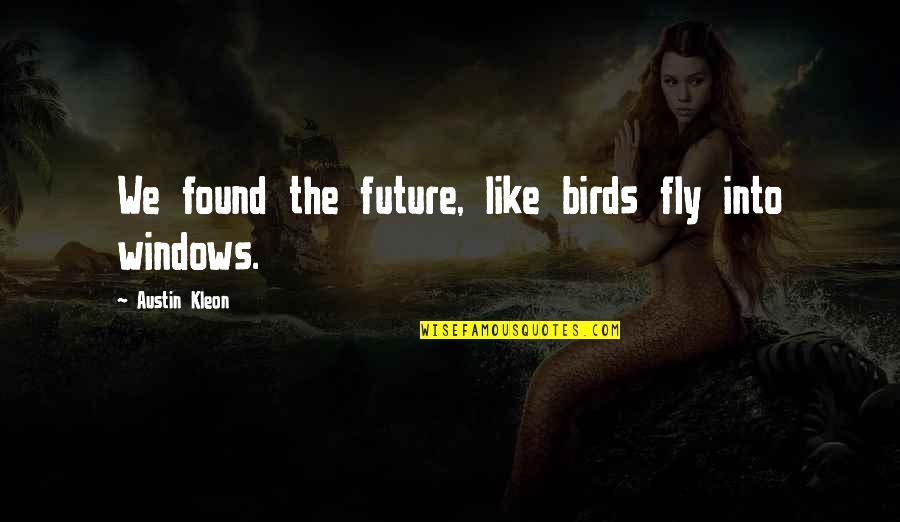 Best Fly Quotes By Austin Kleon: We found the future, like birds fly into